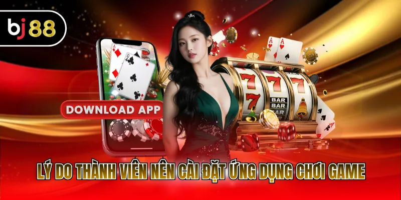 Lý do thành viên nên cài đặt ứng dụng chơi game