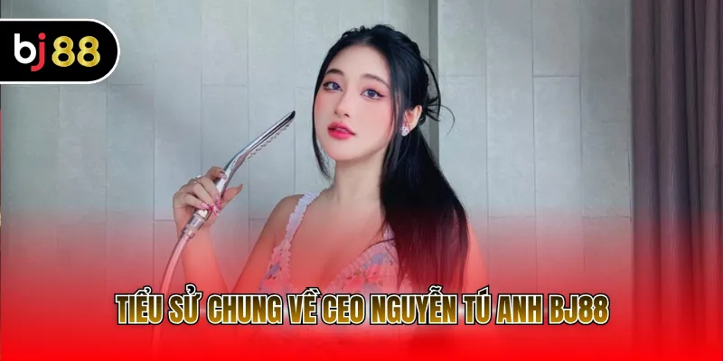 Tiểu sử chung về CEO Nguyễn Tú Anh BJ88